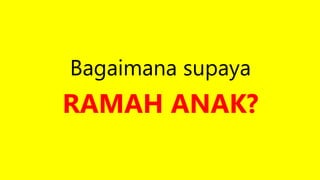 Bagaimana supaya
RAMAH ANAK?
 