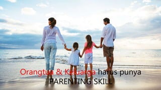 Orangtua & Keluarga harus punya
PARENTING SKILL
 