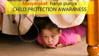 Masyarakat harus punya
CHILD PROTECTION AWARANESS
 