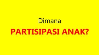 Dimana
PARTISIPASI ANAK?
 