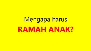 Mengapa harus
RAMAH ANAK?
 