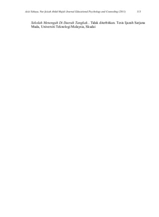 Azizi Yahaya, Nur faizah Abdul Majid /Journal Educational Psychology and Counseling (2011) 113
Sekolah Menengah Di Daerah Tangkak.. Tidak diterbitkan. Tesis Ijazah Sarjana
Muda, Universiti Teknologi Malaysia, Skudai
 