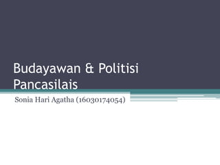 Budayawan & Politisi
Pancasilais
Sonia Hari Agatha (16030174054)
 