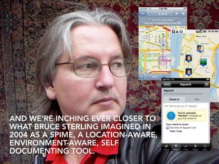 AND WE’RE INCHING EVER CLOSER TO
WHAT BRUCE STERLING IMAGINED IN
2004 AS A SPIME, A LOCATION-AWARE,
ENVIRONMENT-AWARE, SELF
DOCUMENTING TOOL.
 