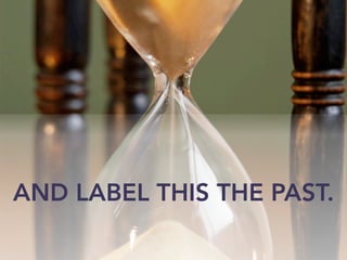 AND LABEL THIS THE PAST.
 