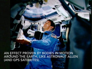 AN EFFECT PROVEN BY BODIES IN MOTION
AROUND THE EARTH, LIKE ASTRONAUT ALLEN
(AND GPS SATELLITES)
 