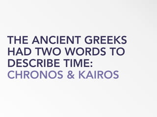 THE ANCIENT GREEKS
HAD TWO WORDS TO
DESCRIBE TIME:
CHRONOS & KAIROS
 
