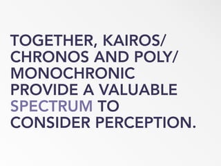 TOGETHER, KAIROS/
CHRONOS AND POLY/
MONOCHRONIC
PROVIDE A VALUABLE
SPECTRUM TO
CONSIDER PERCEPTION.
 