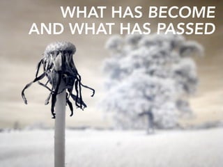 WHAT HAS BECOME
AND WHAT HAS PASSED
 