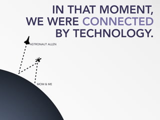 IN THAT MOMENT,
WE WERE CONNECTED
BY TECHNOLOGY.
ASTRONAUT ALLEN
MOM & ME
 
