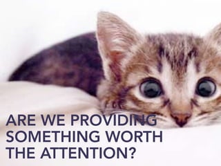ARE WE PROVIDING
SOMETHING WORTH
THE ATTENTION?
 