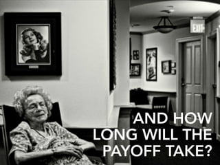 AND HOW
LONG WILL THE
PAYOFF TAKE?
 