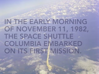 IN THE EARLY MORNING
OF NOVEMBER 11, 1982,
THE SPACE SHUTTLE
COLUMBIA EMBARKED
ON ITS FIRST MISSION.
 
