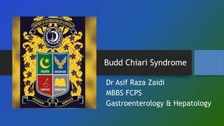 Budd Chiari Syndrome
Dr Asif Raza Zaidi
MBBS FCPS
Gastroenterology & Hepatology
 