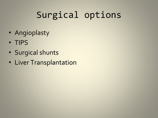 Surgical options
• Angioplasty
• TIPS
• Surgical shunts
• Liver Transplantation
14
 