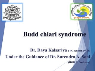 Budd chiari syndrome
Dr. Daya Kalsariya ( PG scholar 2nd yr)
Under the Guidance of Dr. Surendra A. Soni
(HOD & Professor)
 