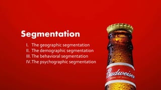 Segmentation
I. The geographic segmentation
II. The demographic segmentation
III.The behavioral segmentation
IV.The psychographic segmentation
 