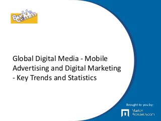 Global Digital Media - Mobile
Advertising and Digital Marketing
- Key Trends and Statistics
Brought to you by:
 