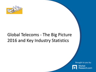 Global Telecoms - The Big Picture
2016 and Key Industry Statistics
Brought to you by:
 