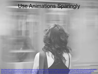 Use Animations Sparingly

http://www.flickr.com/photos/gcfairch/4572974209/sizes/l/in/photolist-7Y6FUV-ahXidv-872EUR-9Nd74K-ewLWid-ewHEUD-bsnxzy-8oF2MR-etVvCV-eEemf5-eEeLYS-eE8Gfe8VCNha-bDNXTr-ewP3K6-ewNDZ6-86sEfX-ewNFG4-8z4hqi-9BkCQW-arp6rC-banSbV-bagooH-9r6bLT-e6Z1BW-eSYs8u-9wNedY-dAYPLo-7Bi1KX-dZw27M-8KufaF-dDpYHjdeUTYq-aQ7AVB-8yz71M-87jmy4-bxo6Za-dhMUV3-eFD8Mq-dKr2ub-ahLB3V-7CB3uR-8Hy5ZT-c23ceN-fBGda8-8HQNWv-8HQKU2-cLUecd-c5b1X5-fWfCTD-fWebRb/

 