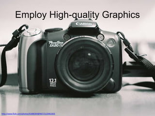 Employ High-quality Graphics

http://www.flickr.com/photos/41688304@N07/5133463303

 
