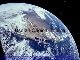 Use an Original Theme

http://www.flickr.com/photos/ironrodart/4132831035/sizes/l/in/photolist-7icQFv-7s8hwM-7vv3mb-7AKNnW-9WYoMq-eftjji-8kqKnH-8kqKkH-8ktWuQ-9eTfWM-9eWot99eWowJ-8ktWJE-cT6vab-cT6ujf-dYrY5G-ekYXb5-c5YFT1-byDBLw-dq6RAt-byDBZu-byDEud-cB5pRN-bZzaLN-7zPvY5-dD4TM2-dHJCvE-bbWGqT-bbV33z-7NsQN3-decQ3J7QPLr7-b6frPF-gtzvw1-b4gaGt-b6fnUc-b6fsf6-cr2dwq-8oqjK9-dPFFfy-92VxGZ-92YEou-92Vx1Z-7ZNZAi-aD9YCx-decPJx-decPHe-eiMS6n-8WJ7UG-b6eJZX-9LbJo5/

 