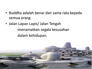 • Buddha adalah benar dan sama rata kepada
  semua orang.
• Jalan Lapan Lapis/ Jalan Tengah
       -menamatkan segala kesusahan
        dalam kehidupan.
 