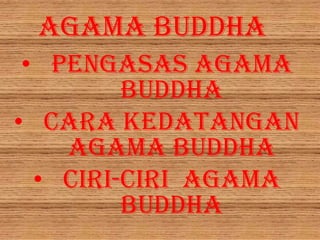 AGAMA BUDDHA
 • Pengasas Agama
         Buddha
• Cara Kedatangan
    Agama Buddha
  • Ciri-ciri agama
         Buddha
 