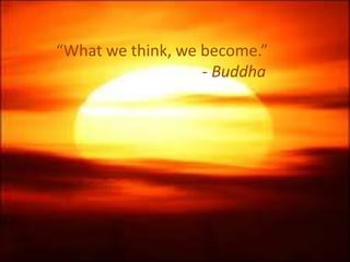 “What we think, we become.”
- Buddha
 