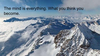 The mind is everything. What you think you
become.
 