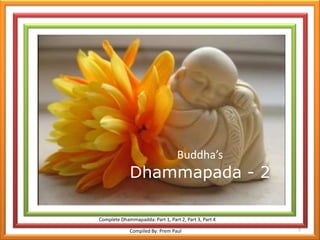 1 Buddha’sDhammapada - 2 Complete Dhammapadda: Part 1, Part 2, Part 3, Part 4 Compiled By: Prem Paul 