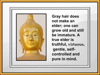 1 Gray hair does not make an elder; one can grow old and still be immature. A true elder is truthful, virtuous, gentle, self-controlled and pure in mind. 