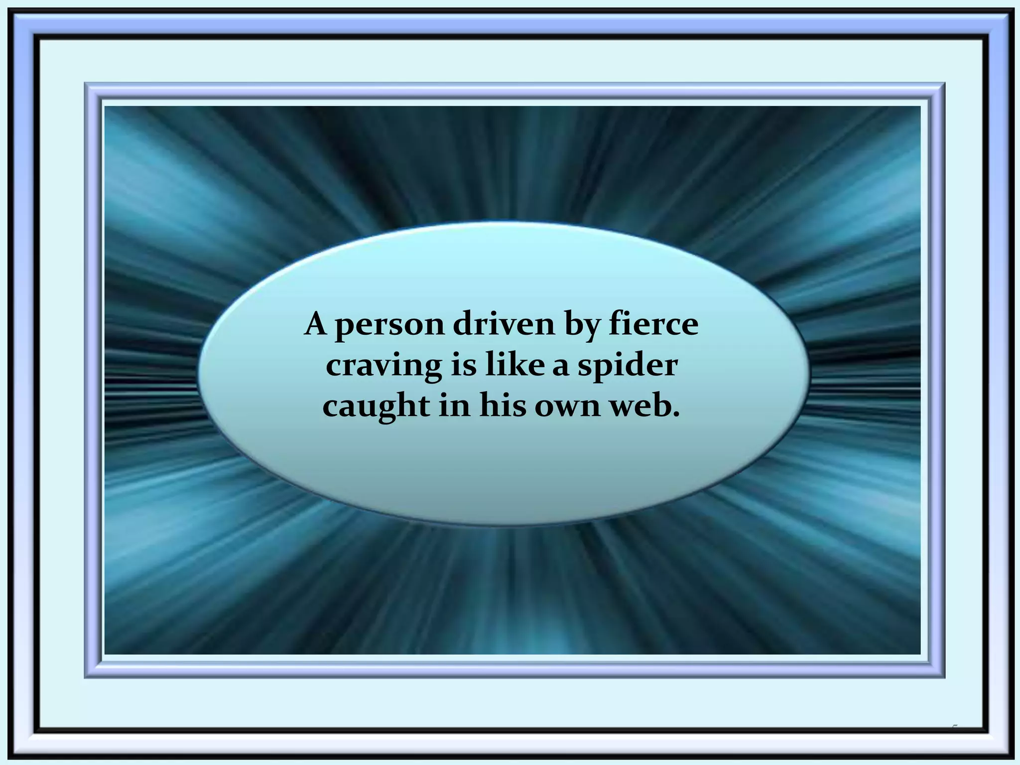 5A person driven by fierce craving is like a spider caught in his own web.