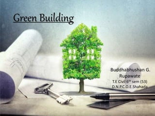 Green Building
Buddhabhushan G.
Rupawate
T.E Civil 6th sem (53)
D.N.P.C.O.E.Shahada
 