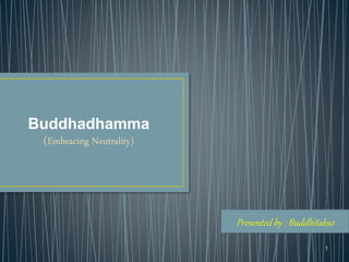 Buddhadhamma
(Embracing Neutrality)
1
Presented by : Buddhitakso
 