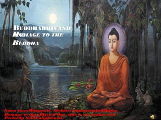 BUDDHABHIVAND
   HOMAGE TO THE
   ANâ
   BUDDHA




Namo tassa Bhagavato, Arahato, Sammàsambuddhassa.
Homage to that Blessed One, who is an Arahat and
Perfectly Self-Enlightened.
 
