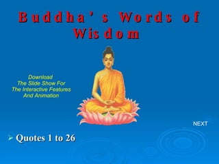 Buddha’s Words of Wisdom   ,[object Object],NEXT Download  The Slide Show For The Interactive Features And Animation 