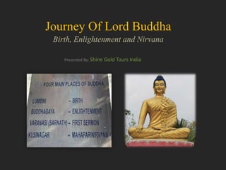Journey Of Lord Buddha
Birth, Enlightenment and Nirvana
Presented By: Shine Gold Tours India
 