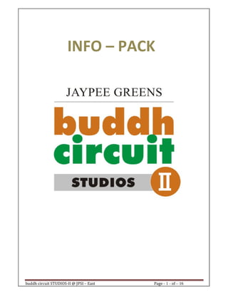 buddh circuit STUDIOS-II @ JPSI – East Page - 1 - of – 16
INFO – PACK
Call : 9999 18 4433
Call : 9999 18 4433
 