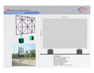 3M Commercial Graphics Division
10. Grand stand signages

                                                                  4572.00 mm




                                  3048.00 mm




                                               Specification :
                                               Base Plate - 300mm x 300mm - 2Nos
                                               100mm x 100mm Round Pipe
                                               50mm x 50mm Square Pipe
                                               ACP Cladding Total Area 150 Sq.ft.
                                               C Clamp - 6 Nos (Bolt - 24 Nos)
                                               Colour Paint Screw, Silicon
                                               RCC Work - 3 Q. Meter
                                               3M Vinyl (IJ - 180C) with 3M over laminate
 