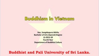 Ven. Sangabopura Akhila
Bachelor of Arts (Special) Degree
LS-2013-39
Fourth Year
Department of Buddhist Culture
Buddhist and Pali University of Sri Lanka.
 