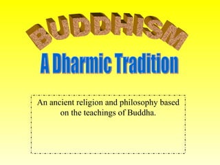 An ancient religion and philosophy based on the teachings of Buddha. BUDDHISM A Dharmic Tradition 
