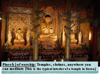 Place(s) of worship:  Temples, shrines, anywhere you can meditate  (This is the typical interior of a temple in Korea)   