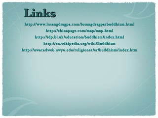Links http://www.losangdragpa.com/losangdragpa1buddhism.html http://chinapage.com/map/map.html http://idp.bl.uk/education/buddhism/index.html http://en.wikipedia.org/wiki/Buddhism http://uwacadweb.uwyo.edu/religionet/er/buddhism/index.htm 