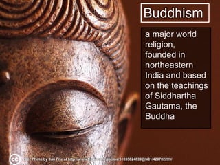 Buddhism a major world religion, founded in northeastern India and based on the teachings of Siddhartha Gautama, the Buddha 2007 Photo by Jon Fife at http://www.flickr.com/photos/51035824839@N01/429702209/ 