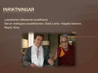 INRIKTNINGAR
Lamaismen (tibetansk buddhism)
Del av mahayana buddhismen. Dalai Lama –högste ledaren.
Nepal, Kina
 