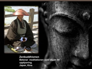 Zenbuddhismen
Betonar meditationen som vägen till
upplysning.
Japan, Kina
 