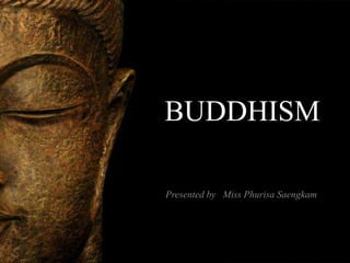 BUDDHISM

Presented by Miss Phurisa Saengkam
 