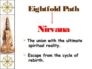 Eightfold Path

      Nirvana
 The union with the ultimate
  spiritual reality.

 Escape from the cycle of
  rebirth.
 