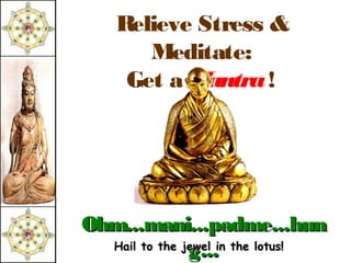 Relieve Stress &
       Meditate:
     Get a M antra !




Ohm...mani...padme...hun
               g...
  Hail to the jewel in the lotus!
 